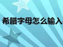 希臘字母怎么輸入手機(jī)（希臘字母怎么輸入）