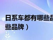 日系車都有哪些品牌大全名稱（日系車都有哪些品牌）