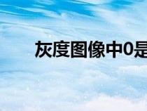 灰度圖像中0是什么顏色（灰度圖像）