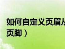 如何自定義頁(yè)眉從哪一頁(yè)開(kāi)始(如何添加頁(yè)眉頁(yè)腳) 如何自定義頁(yè)眉從哪一頁(yè)開(kāi)始(如何添加頁(yè)眉頁(yè)腳)