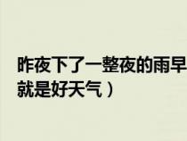 昨夜下了一整夜的雨早起就是好天氣（下了一整夜的雨早起就是好天氣）