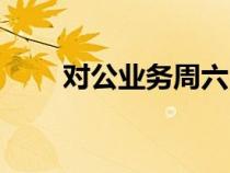 對(duì)公業(yè)務(wù)周六日辦理嗎(對(duì)公業(yè)務(wù)) 對(duì)公業(yè)務(wù)周六日辦理嗎(對(duì)公業(yè)務(wù))