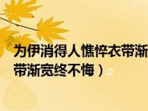 為伊消得人憔悴衣帶漸寬終不悔的意思(為伊消得人憔悴衣帶漸寬終不悔) 為伊消得人憔悴衣帶漸寬終不悔的意思(為伊消得人憔悴衣帶漸寬終不悔)