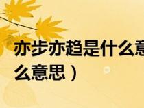 亦步亦趨是什么意思解釋一下(亦步亦趨是什么意思) 亦步亦趨是什么意思解釋一下(亦步亦趨是什么意思)