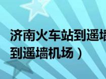 濟(jì)南火車站到遙墻機(jī)場怎么坐車（濟(jì)南火車站到遙墻機(jī)場）