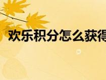 歡樂(lè)積分怎么獲得（qq歡樂(lè)積分兌換商城）