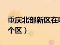 重慶北部新區(qū)在哪里?（重慶北部新區(qū)屬于哪個(gè)區(qū)）