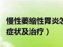 慢性萎縮性胃炎怎么治療（慢性萎縮性胃炎的癥狀及治療）