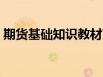 期貨基礎(chǔ)知識(shí)教材下載(期貨基礎(chǔ)知識(shí)教材) 期貨基礎(chǔ)知識(shí)教材下載(期貨基礎(chǔ)知識(shí)教材)