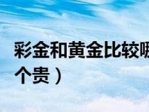 彩金和黃金比較哪個更有價值（彩金和黃金哪個貴）