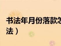書法年月份落款怎么寫(書法落款年月怎么寫法) 書法年月份落款怎么寫(書法落款年月怎么寫法)