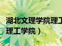 湖北文理學(xué)院理工學(xué)院怎么樣(湖北文理學(xué)院理工學(xué)院) 湖北文理學(xué)院理工學(xué)院怎么樣(湖北文理學(xué)院理工學(xué)院)