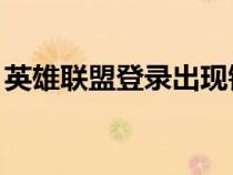 英雄聯(lián)盟登錄出現(xiàn)錯(cuò)誤（lol登錄失敗請(qǐng)重試）