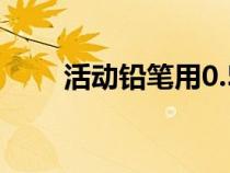 活動(dòng)鉛筆用0.5還是0.7(活動(dòng)鉛筆) 活動(dòng)鉛筆用0.5還是0.7(活動(dòng)鉛筆)