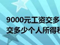 9000元工資交多少個(gè)人所得稅(8000元工資交多少個(gè)人所得稅) 9000元工資交多少個(gè)人所得稅(8000元工資交多少個(gè)人所得稅)