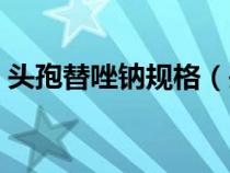 頭孢替唑鈉規(guī)格（頭孢替唑鈉是第幾代頭孢）