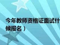 今年教師資格證面試什么時(shí)候報(bào)名(教師資格證面試什么時(shí)候報(bào)名) 今年教師資格證面試什么時(shí)候報(bào)名(教師資格證面試什么時(shí)候報(bào)名)