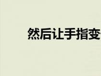 然后讓手指變長（讓手指變得修長）