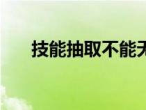 技能抽取不能無效的情形（技能抽?。? title=