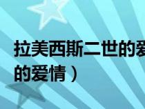 拉美西斯二世的愛情是真的嗎（拉美西斯二世的愛情）