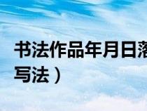 書法作品年月日落款實(shí)例（書法落款年月怎么寫法）