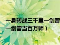 一身轉(zhuǎn)戰(zhàn)三千里一劍曾當(dāng)百萬師什么意思(一身轉(zhuǎn)戰(zhàn)三千里一劍曾當(dāng)百萬師) 一身轉(zhuǎn)戰(zhàn)三千里一劍曾當(dāng)百萬師什么意思(一身轉(zhuǎn)戰(zhàn)三千里一劍曾當(dāng)百萬師)