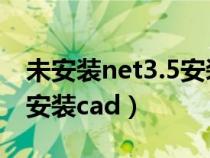 未安裝net3.5安裝不了cad（未安裝net不能安裝cad）
