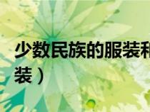 少數(shù)民族的服裝和飲食有哪些（少數(shù)民族的服裝）