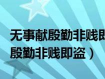 無(wú)事獻(xiàn)殷勤非賤即盜的反義詞是什么(無(wú)事獻(xiàn)殷勤非賤即盜) 無(wú)事獻(xiàn)殷勤非賤即盜的反義詞是什么(無(wú)事獻(xiàn)殷勤非賤即盜)