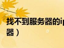 找不到服務(wù)器的ip地址怎么解決（找不到服務(wù)器）