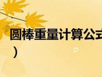 圓棒重量計算公式表格圖（圓棒重量計算公式）