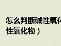怎么判斷堿性氧化物是否溶于水（怎么判斷堿性氧化物）