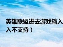 英雄聯(lián)盟進(jìn)去游戲輸入不支持(英雄聯(lián)盟進(jìn)入游戲后顯示輸入不支持) 英雄聯(lián)盟進(jìn)去游戲輸入不支持(英雄聯(lián)盟進(jìn)入游戲后顯示輸入不支持)