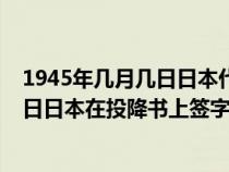 1945年幾月幾日日本代表在投降書上簽字（1945年幾月幾日日本在投降書上簽字）