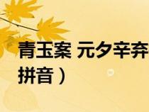 青玉案 元夕辛棄疾 拼音（青玉案元夕辛棄疾拼音）
