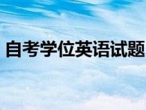 自考學(xué)位英語試題（自考學(xué)位英語歷年真題）