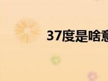 37度是啥意思(37度醫(yī)學(xué)網(wǎng)) 37度是啥意思(37度醫(yī)學(xué)網(wǎng))