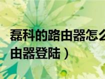 磊科的路由器怎么登陸設置界面（磊科無線路由器登陸）