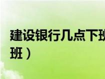 建設(shè)銀行幾點(diǎn)下班周六周日(建設(shè)銀行幾點(diǎn)下班) 建設(shè)銀行幾點(diǎn)下班周六周日(建設(shè)銀行幾點(diǎn)下班)