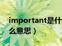 important是什么意思呢(important是什么意思) important是什么意思呢(important是什么意思)