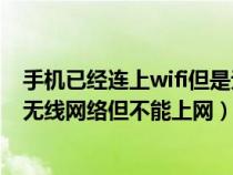 手機已經(jīng)連上wifi但是無法上網(wǎng)是怎么回事（手機已經(jīng)連接無線網(wǎng)絡但不能上網(wǎng)）