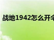 戰(zhàn)地1942怎么開傘(戰(zhàn)地1942飛機(jī)怎么開) 戰(zhàn)地1942怎么開傘(戰(zhàn)地1942飛機(jī)怎么開)