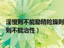 淫慢則不能勵(lì)精險(xiǎn)躁則不能治性翻譯(淫慢則不能勵(lì)精險(xiǎn)躁則不能治性) 淫慢則不能勵(lì)精險(xiǎn)躁則不能治性翻譯(淫慢則不能勵(lì)精險(xiǎn)躁則不能治性)