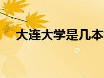 大連大學(xué)是幾本排名(大連大學(xué)是幾本) 大連大學(xué)是幾本排名(大連大學(xué)是幾本)