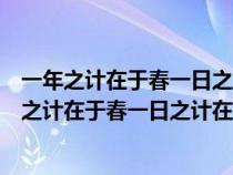 一年之計在于春一日之計在于晨這句話的意思是什么（一年之計在于春一日之計在于晨）