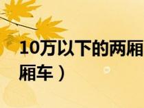 10萬(wàn)以下的兩廂車都有哪些（10萬(wàn)以下的兩廂車）