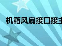 機(jī)箱風(fēng)扇接口接主板哪里（機(jī)箱風(fēng)扇接口）