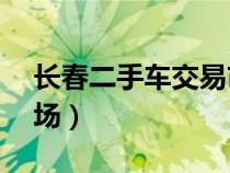 長春二手車交易市場58（長春二手車交易市場）