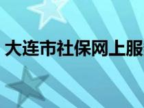 大連市社保網(wǎng)上服務(wù)大廳(大連社保網(wǎng)官網(wǎng)) 大連市社保網(wǎng)上服務(wù)大廳(大連社保網(wǎng)官網(wǎng))