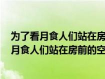 為了看月食人們站在房前的空地上等待著8點(diǎn)17分（為了看月食人們站在房前的空地上等待著）